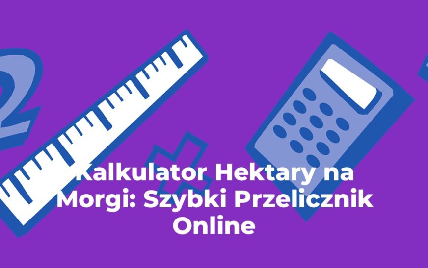 Kalkulator Hektary na Morgi: Szybki Przelicznik Online