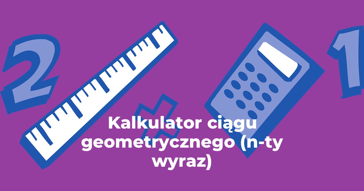 Kalkulator ciągu geometrycznego (n-ty wyraz)