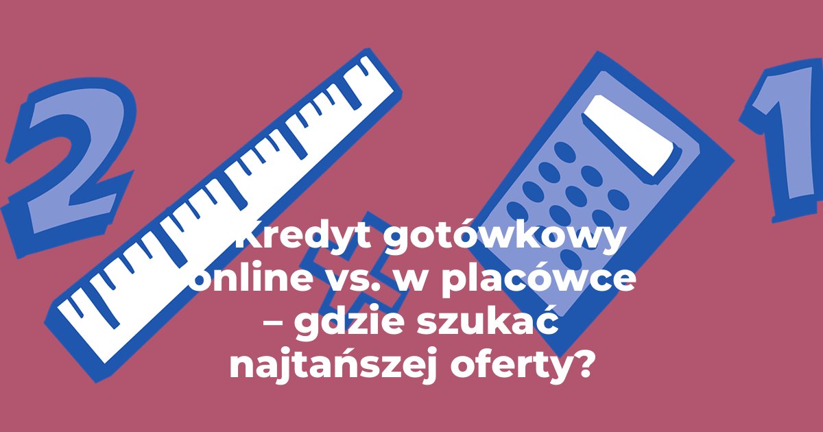 Kredyty gotówkowe online vs. w placówce – gdzie szukać najtańszej oferty?