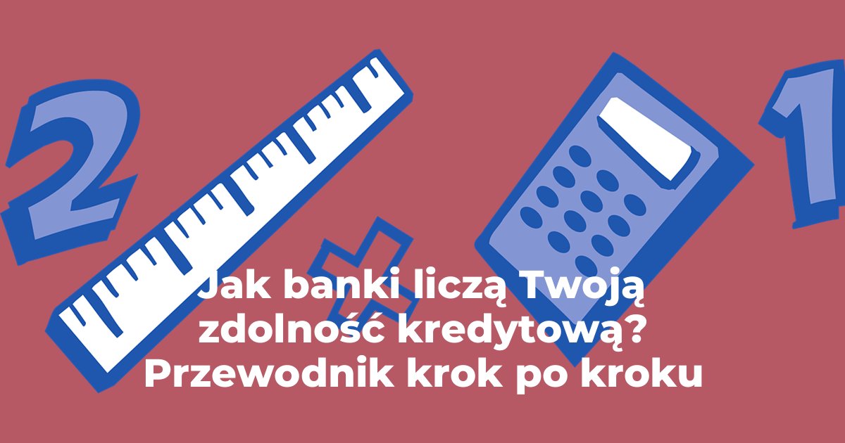 Jak banki liczą Twoją zdolność kredytową? Przewodnik krok po kroku