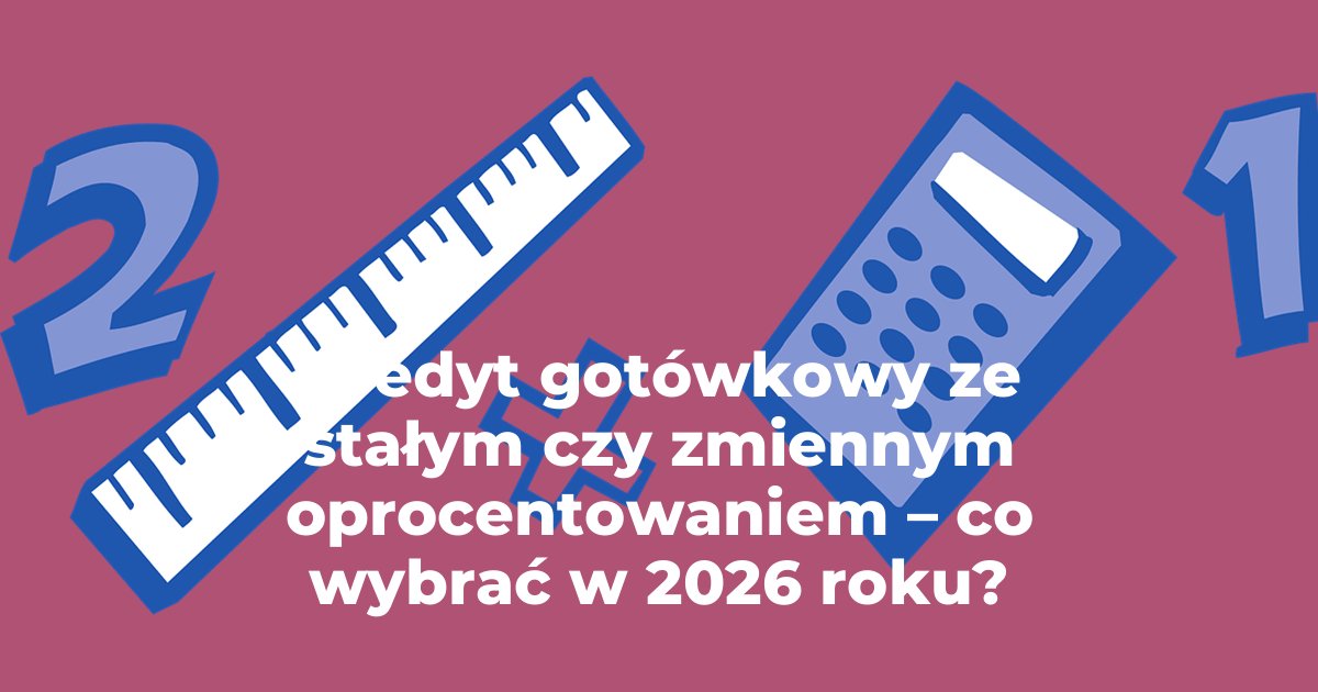 Kredyty gotówkowy ze stałym czy zmiennym oprocentowaniem – co wybrać w 2026 roku?