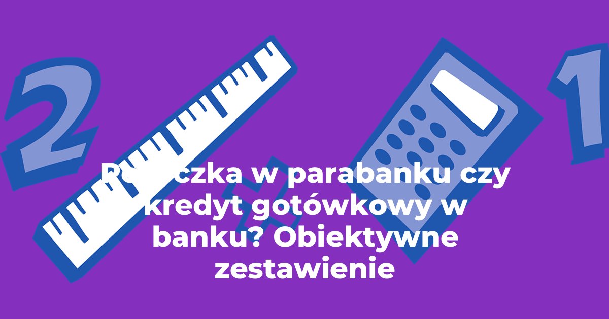 Pożyczka w parabanku czy kredyt gotówkowy w banku? Obiektywne zestawienie